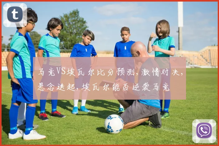 马竞VS埃瓦尔比分预测,激情对决,悬念迭起,埃瓦尔能否逆袭马竞