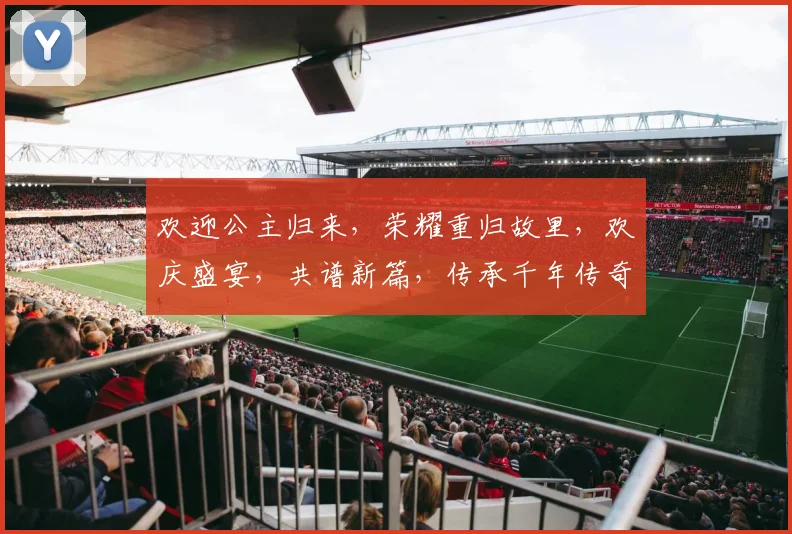 欢迎公主归来，荣耀重归故里，欢庆盛宴，共谱新篇，传承千年传奇。